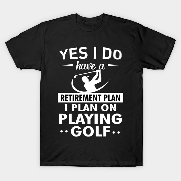 Yes I do have a Retirement plan I plan on playing golf T-Shirt by TEEPHILIC